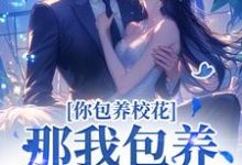 你包养校花?那我包养校草,齐活!完整版小说,你包养校花?那我包养校草,齐活!免费阅读-红梅文学