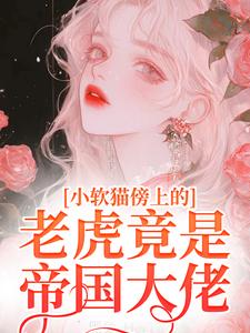小说《小软猫傍上的老虎竟是帝国大佬》完整版章节免费阅读