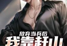 放弃当兵后,我靠赶山财富自由小说完结了吗?在哪里可以免费读到?-红梅文学