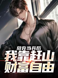 放弃当兵后，我靠赶山财富自由小说完结了吗？在哪里可以免费读到？