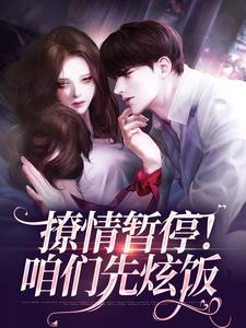 《撩情暂停！咱们先炫饭》小说免费阅读完整版