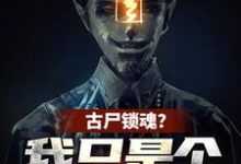 《古尸锁魂?我只是个炮灰啊》全集免费在线阅读(秦铭闫导)-红梅文学