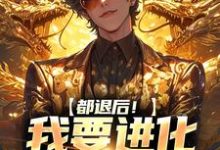 《都退后！我要进化妖兽了》全集免费在线阅读（陈吉孙灵儿）-红梅文学