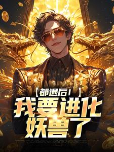 《都退后！我要进化妖兽了》全集免费在线阅读（陈吉孙灵儿）