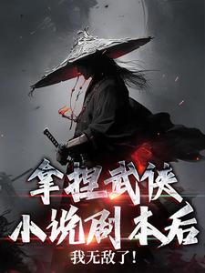 拿捏武侠小说剧本后，我无敌了！完整版小说，拿捏武侠小说剧本后，我无敌了！最新章节