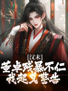 汉末：董卓残暴不仁？我起义警告韩明在线章节免费阅读