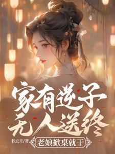 已完结小说《家有逆子无人送终？老娘掀桌就干》在线章节阅读