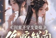 《闺蜜齐穿变婆媳,你嫁鲜肉我也嫁》小说大结局免费试读 叶轻轻小说-红梅文学
