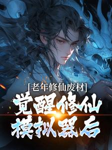 老年修仙废材，觉醒修仙模拟器后小说阅读，老年修仙废材，觉醒修仙模拟器后完结版