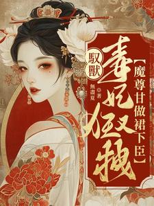 《驭兽毒妃狂又拽，魔尊甘做裙下臣》小说免费阅读完整版