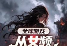 完结版《全球游戏,从女频副本开始》章节阅读-红梅文学