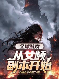 完结版《全球游戏，从女频副本开始》章节阅读