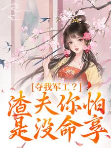 小说完整版《夺我军工？渣夫你怕是没命享》免费阅读