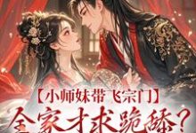 江畅小说小师妹带飞宗门,全家才求跪舔?晚了!章节免费阅读-红梅文学