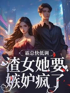 《霸总快低调，渣女她要嫉妒疯了》小说章节列表免费试读，姜清颜陆砚城小说在线阅读