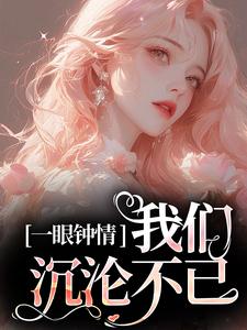 哪里能找到一眼钟情，我们沉沦不已小说的最新更新和免费章节？