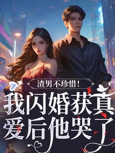 渣男不珍惜！我闪婚获真爱后他哭了小说全文阅读需要付费吗？寻找免费资源