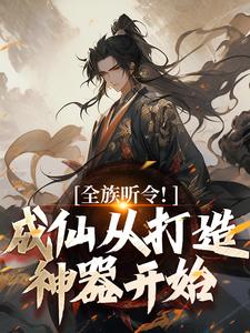 求全族听令！成仙从打造神器开始小说免费资源