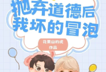 《抛弃道德后,我坏的冒泡》完整版小说免费阅读-红梅文学