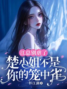 江总别虐了，楚小姐不是你的笼中雀楚鸣乔江潮汐，江总别虐了，楚小姐不是你的笼中雀在线无弹窗阅读