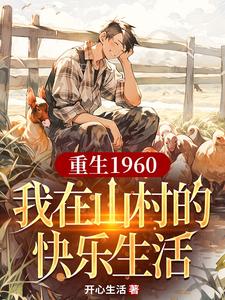重生1960，我在山村的快乐生活完整版最新章节，重生1960，我在山村的快乐生活章节在线阅读