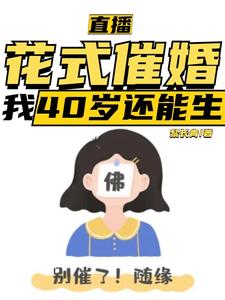 已完结小说《直播：花式催婚，我40岁还能生》在线章节阅读