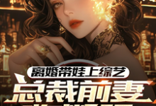离婚带娃上综艺,总裁前妻悔断肠小说最新更新在哪里?免费在线看-红梅文学