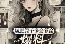 别惹假千金会算命，爆料顺嘴的事小说的免费电子版在哪里可以下载或阅读？-红梅文学