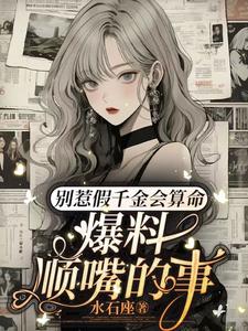 别惹假千金会算命，爆料顺嘴的事小说的免费电子版在哪里可以下载或阅读？