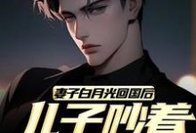 完结版《妻子白月光回国后,儿子吵着换爸爸》免费阅读-红梅文学