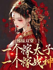 求姊妹双穿：一个嫁太子一个嫁战神小说的全文免费阅读链接