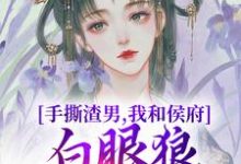 手撕渣男,我和侯府白眼狼父子拼了小说的所有章节都能在哪里免费读到?-红梅文学