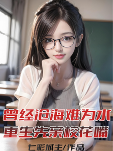 哪里能找到曾经沧海难为水，重生先亲校花嘴小说的最新更新和免费章节？