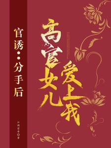 官诱：分手后，高官女儿爱上我小说有没有完结版在线？