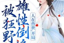 人在兽世,开局被狂野雄性倒追完整版小说,人在兽世,开局被狂野雄性倒追最新章节-红梅文学
