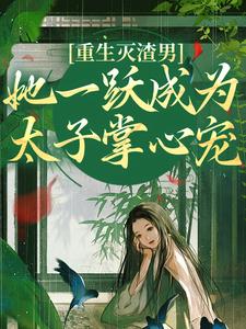 《重生灭渣男，她一跃成为太子掌心宠》小说免费阅读完整版