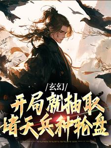 楚轩完整版《玄幻：开局就抽取诸天兵种轮盘》小说免费阅读