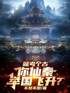 《就考个古，你仙秦举国飞升？》小说大结局免费试读 嬴政小说