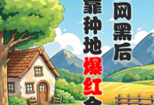 免费看被全网黑后,我靠种地爆红全网小说的网站有哪些?-红梅文学