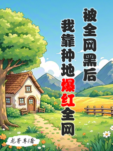免费看被全网黑后，我靠种地爆红全网小说的网站有哪些？