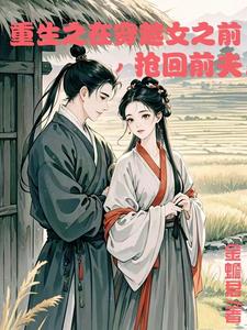 小说完整版《重生在穿越女之前抢回前夫》免费阅读