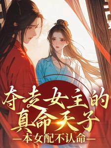 夺走女主的真命天子，本女配不认命完整版小说，夺走女主的真命天子，本女配不认命最新章节