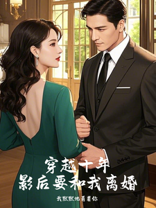 穿越十年，影后要和我离婚完整版小说，穿越十年，影后要和我离婚方毅王欣媛