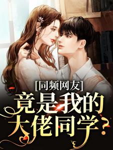 完结版《同频网友，竟是我的大佬同学？》免费阅读