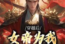 完整版小说《穿越后,女帝为我拱手送江山》免费阅读-红梅文学