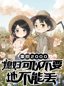 重回两千：媳妇可以不要地不能丢完整版最新章节，重回两千：媳妇可以不要地不能丢章节在线阅读