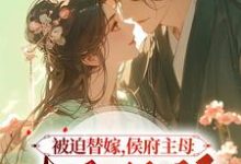 被迫替嫁,侯府主母毒医双绝小说的免费阅读版本在哪里可以找到?-红梅文学