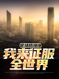 官场路漫漫，我来征服全世界（李南星）完整版在线免费阅读