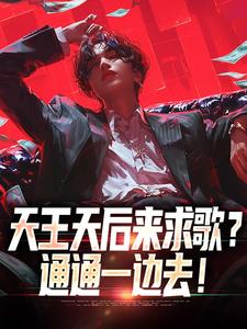 天王天后来求歌？通通一边去！小说最新更新在哪里？免费在线看