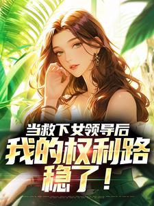 当救下女领导后，我的权利路稳了！小说免费资源，当救下女领导后，我的权利路稳了！在线阅读